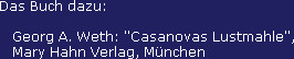Das Buch dazu:

   Georg A. Weth: "Casanovas Lustmahle",
   Mary Hahn Verlag, M&uuml;nchen